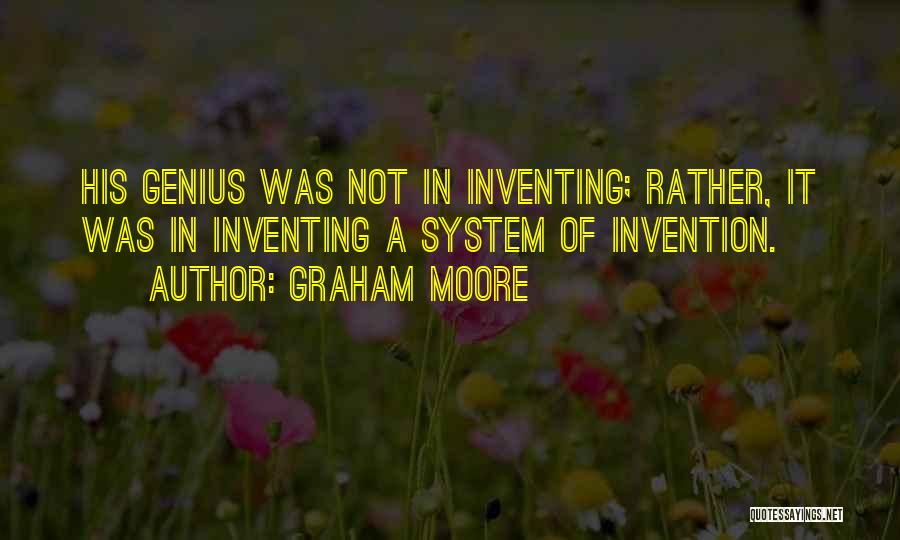 Graham Moore Quotes: His Genius Was Not In Inventing; Rather, It Was In Inventing A System Of Invention.