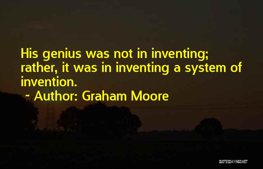 Graham Moore Quotes: His Genius Was Not In Inventing; Rather, It Was In Inventing A System Of Invention.