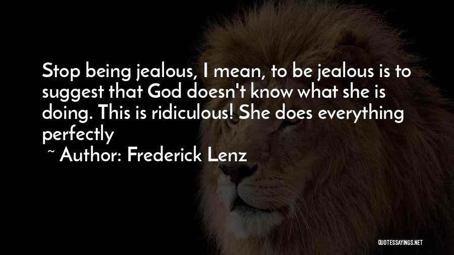 Frederick Lenz Quotes: Stop Being Jealous, I Mean, To Be Jealous Is To Suggest That God Doesn't Know What She Is Doing. This