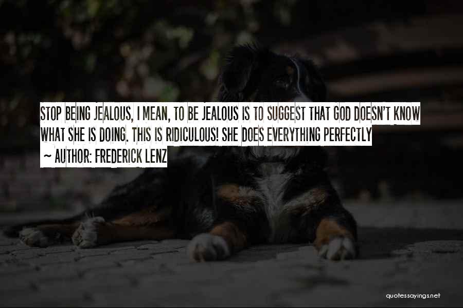 Frederick Lenz Quotes: Stop Being Jealous, I Mean, To Be Jealous Is To Suggest That God Doesn't Know What She Is Doing. This