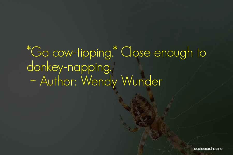 Wendy Wunder Quotes: *go Cow-tipping.* Close Enough To Donkey-napping.