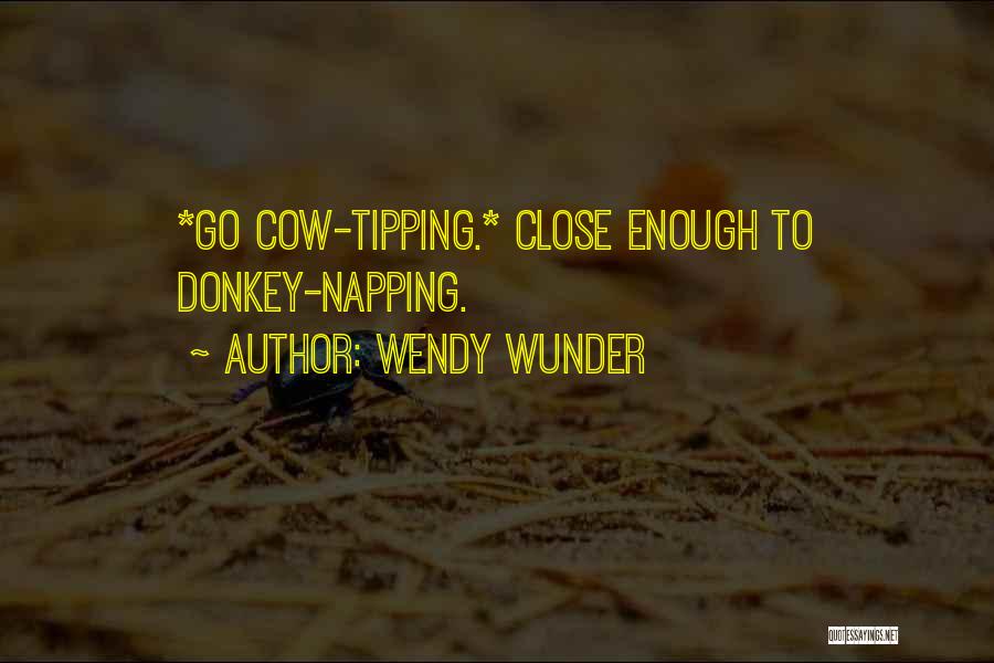 Wendy Wunder Quotes: *go Cow-tipping.* Close Enough To Donkey-napping.