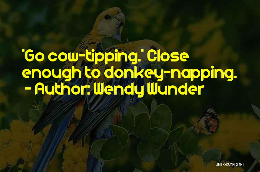 Wendy Wunder Quotes: *go Cow-tipping.* Close Enough To Donkey-napping.