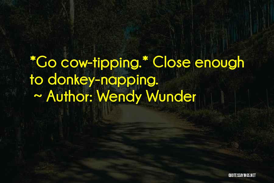 Wendy Wunder Quotes: *go Cow-tipping.* Close Enough To Donkey-napping.