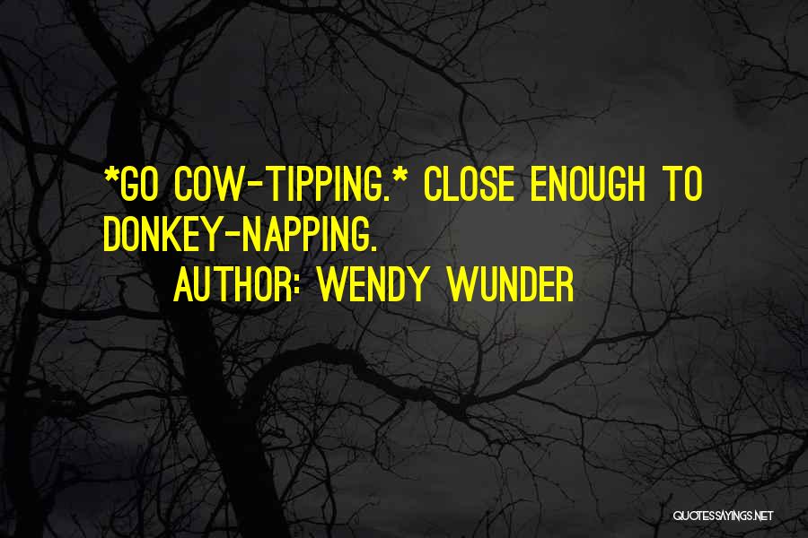 Wendy Wunder Quotes: *go Cow-tipping.* Close Enough To Donkey-napping.