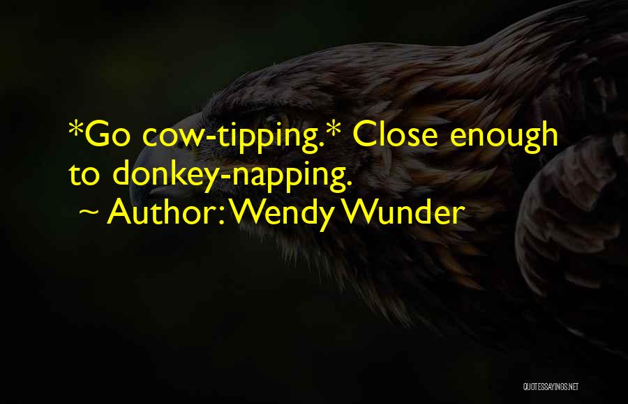 Wendy Wunder Quotes: *go Cow-tipping.* Close Enough To Donkey-napping.