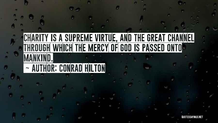 Conrad Hilton Quotes: Charity Is A Supreme Virtue, And The Great Channel Through Which The Mercy Of God Is Passed Onto Mankind.