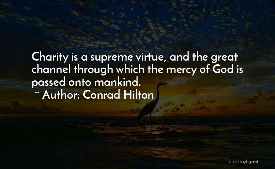 Conrad Hilton Quotes: Charity Is A Supreme Virtue, And The Great Channel Through Which The Mercy Of God Is Passed Onto Mankind.