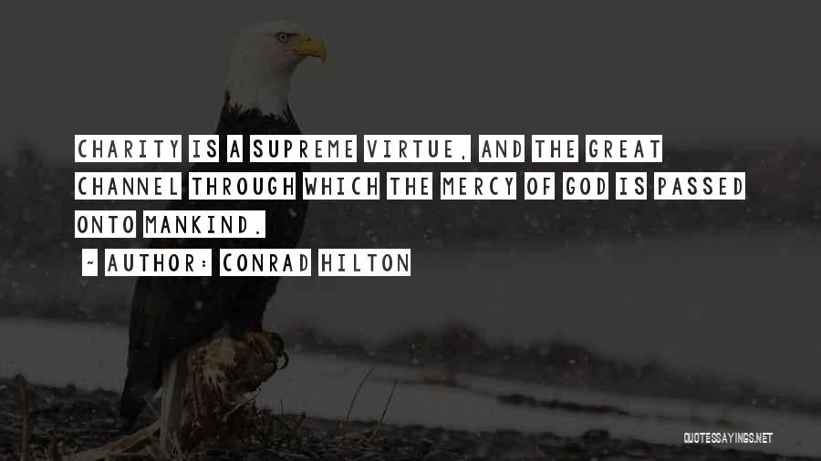 Conrad Hilton Quotes: Charity Is A Supreme Virtue, And The Great Channel Through Which The Mercy Of God Is Passed Onto Mankind.