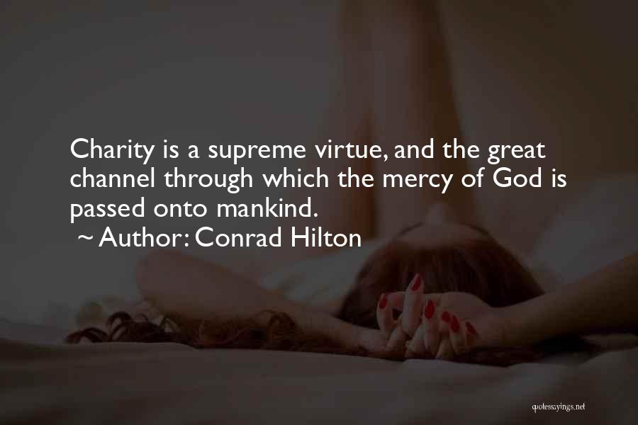 Conrad Hilton Quotes: Charity Is A Supreme Virtue, And The Great Channel Through Which The Mercy Of God Is Passed Onto Mankind.