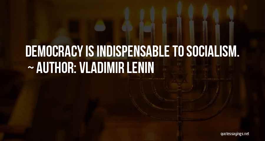 Vladimir Lenin Quotes: Democracy Is Indispensable To Socialism.