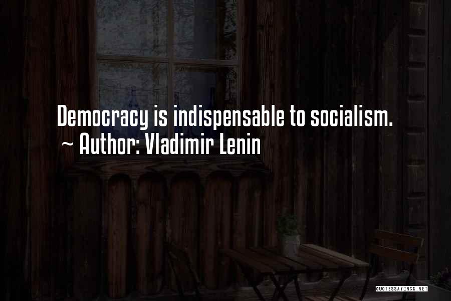 Vladimir Lenin Quotes: Democracy Is Indispensable To Socialism.