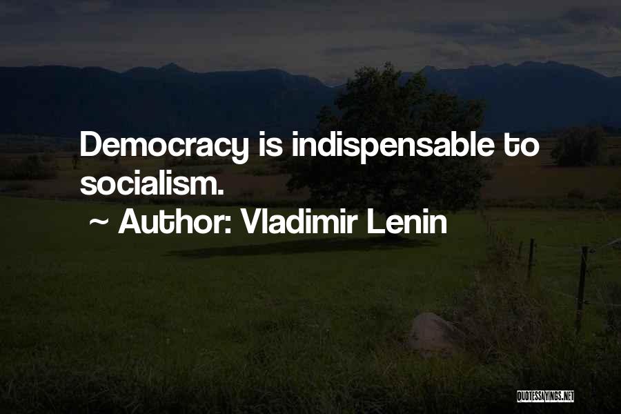 Vladimir Lenin Quotes: Democracy Is Indispensable To Socialism.