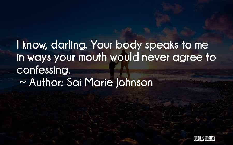 Sai Marie Johnson Quotes: I Know, Darling. Your Body Speaks To Me In Ways Your Mouth Would Never Agree To Confessing.
