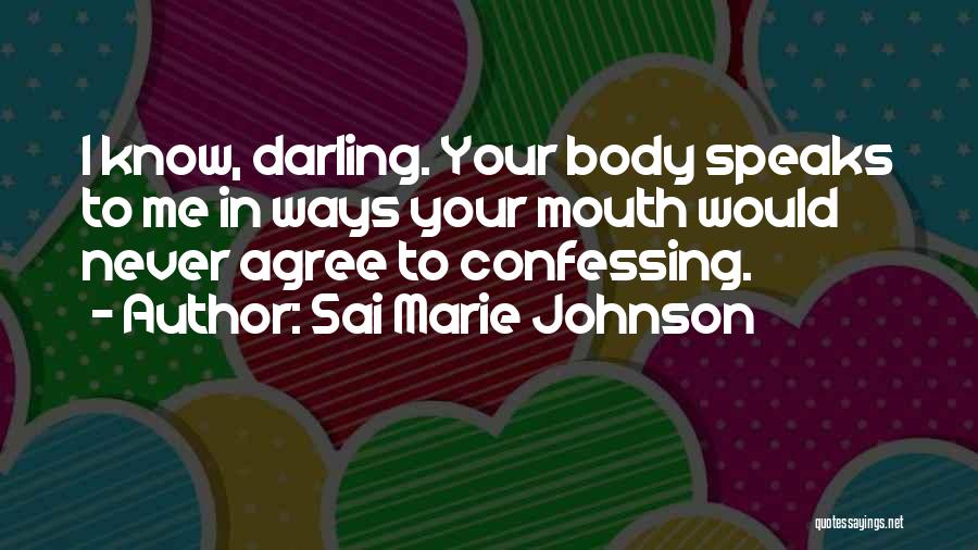 Sai Marie Johnson Quotes: I Know, Darling. Your Body Speaks To Me In Ways Your Mouth Would Never Agree To Confessing.