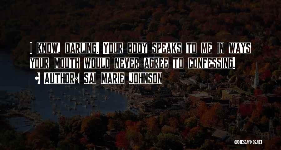 Sai Marie Johnson Quotes: I Know, Darling. Your Body Speaks To Me In Ways Your Mouth Would Never Agree To Confessing.