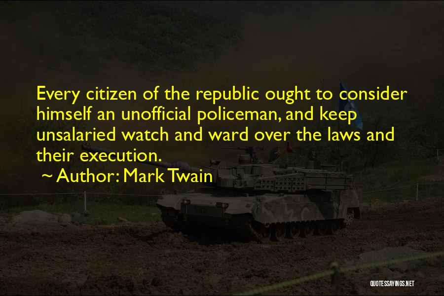 Mark Twain Quotes: Every Citizen Of The Republic Ought To Consider Himself An Unofficial Policeman, And Keep Unsalaried Watch And Ward Over The