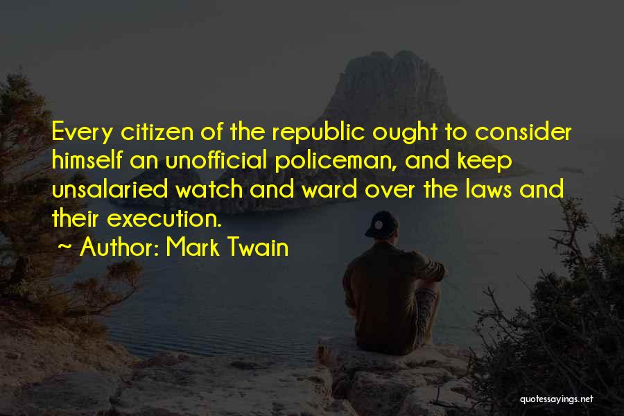 Mark Twain Quotes: Every Citizen Of The Republic Ought To Consider Himself An Unofficial Policeman, And Keep Unsalaried Watch And Ward Over The