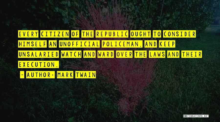Mark Twain Quotes: Every Citizen Of The Republic Ought To Consider Himself An Unofficial Policeman, And Keep Unsalaried Watch And Ward Over The