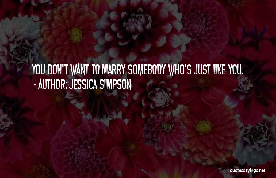 Jessica Simpson Quotes: You Don't Want To Marry Somebody Who's Just Like You.