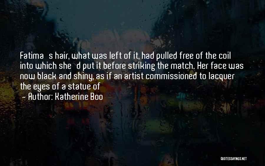 Katherine Boo Quotes: Fatima's Hair, What Was Left Of It, Had Pulled Free Of The Coil Into Which She'd Put It Before Striking