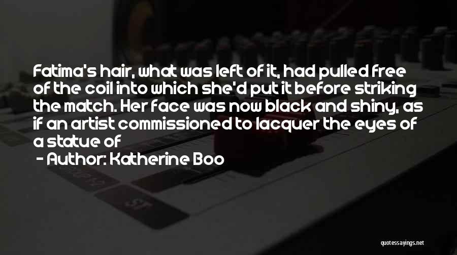 Katherine Boo Quotes: Fatima's Hair, What Was Left Of It, Had Pulled Free Of The Coil Into Which She'd Put It Before Striking