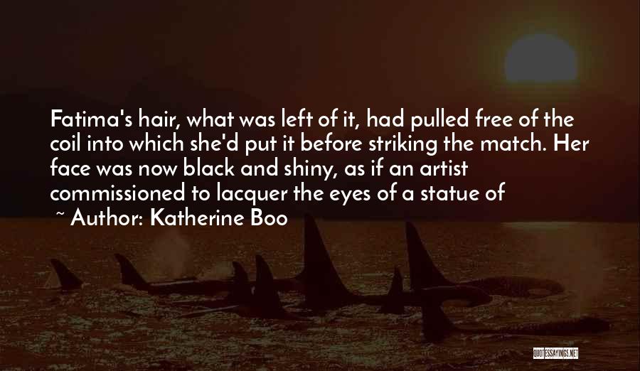 Katherine Boo Quotes: Fatima's Hair, What Was Left Of It, Had Pulled Free Of The Coil Into Which She'd Put It Before Striking