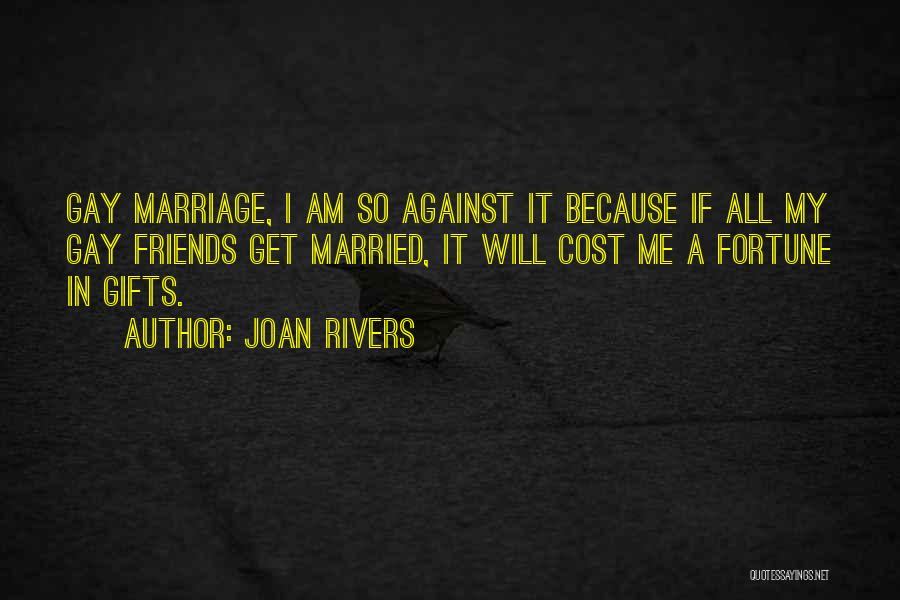 Joan Rivers Quotes: Gay Marriage, I Am So Against It Because If All My Gay Friends Get Married, It Will Cost Me A