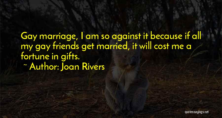 Joan Rivers Quotes: Gay Marriage, I Am So Against It Because If All My Gay Friends Get Married, It Will Cost Me A