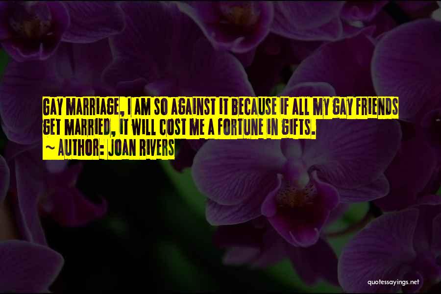 Joan Rivers Quotes: Gay Marriage, I Am So Against It Because If All My Gay Friends Get Married, It Will Cost Me A