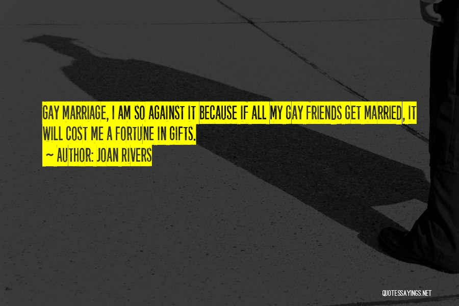 Joan Rivers Quotes: Gay Marriage, I Am So Against It Because If All My Gay Friends Get Married, It Will Cost Me A