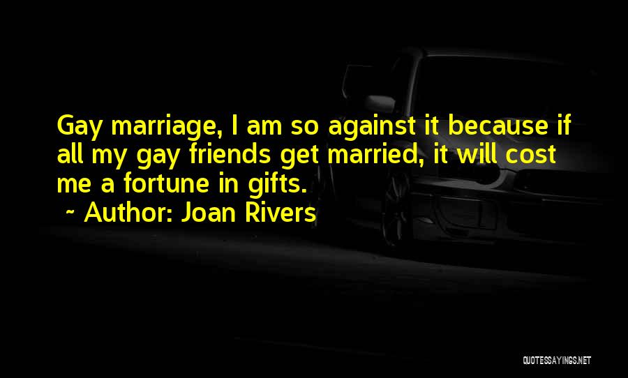 Joan Rivers Quotes: Gay Marriage, I Am So Against It Because If All My Gay Friends Get Married, It Will Cost Me A