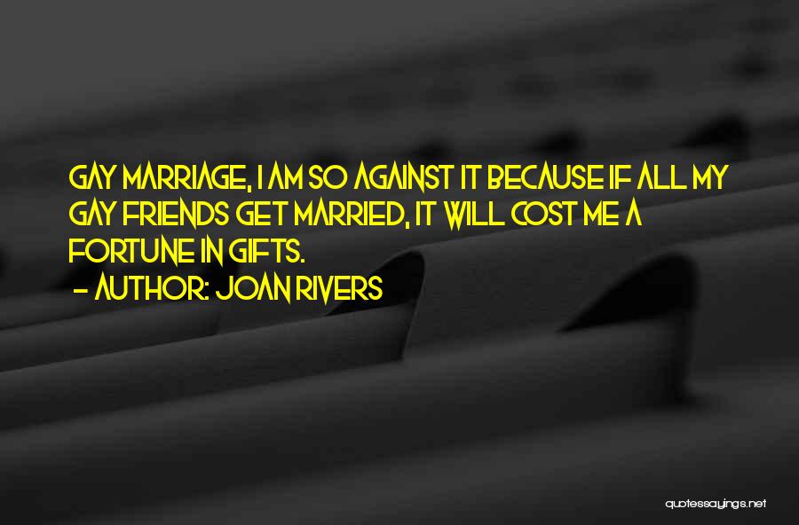 Joan Rivers Quotes: Gay Marriage, I Am So Against It Because If All My Gay Friends Get Married, It Will Cost Me A