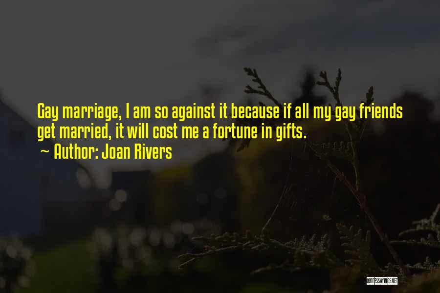 Joan Rivers Quotes: Gay Marriage, I Am So Against It Because If All My Gay Friends Get Married, It Will Cost Me A