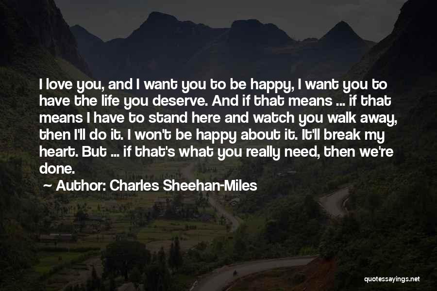 Charles Sheehan-Miles Quotes: I Love You, And I Want You To Be Happy, I Want You To Have The Life You Deserve. And