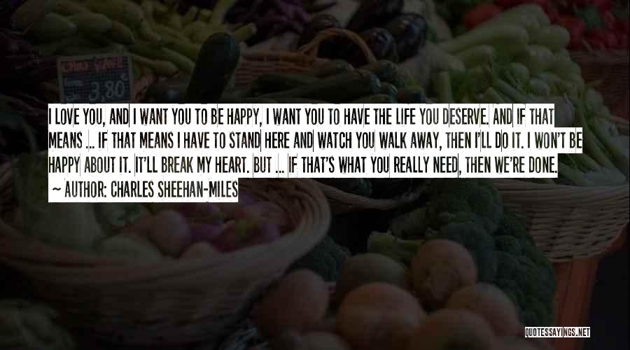 Charles Sheehan-Miles Quotes: I Love You, And I Want You To Be Happy, I Want You To Have The Life You Deserve. And