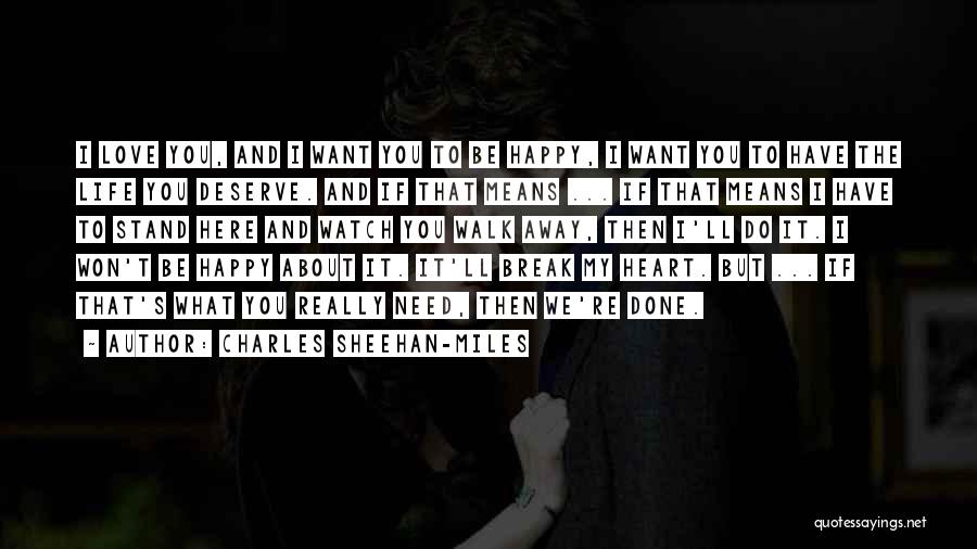 Charles Sheehan-Miles Quotes: I Love You, And I Want You To Be Happy, I Want You To Have The Life You Deserve. And