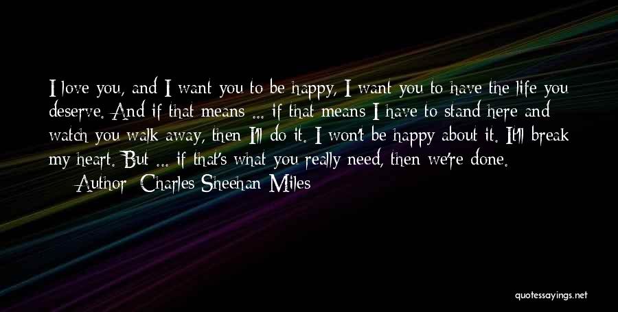 Charles Sheehan-Miles Quotes: I Love You, And I Want You To Be Happy, I Want You To Have The Life You Deserve. And