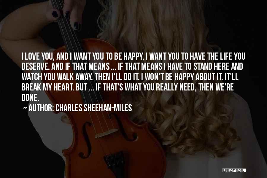 Charles Sheehan-Miles Quotes: I Love You, And I Want You To Be Happy, I Want You To Have The Life You Deserve. And