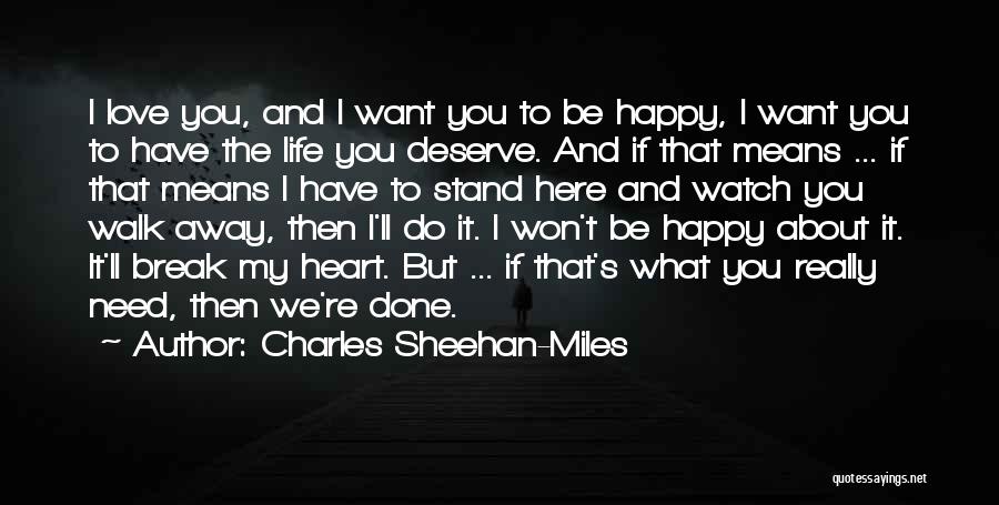 Charles Sheehan-Miles Quotes: I Love You, And I Want You To Be Happy, I Want You To Have The Life You Deserve. And