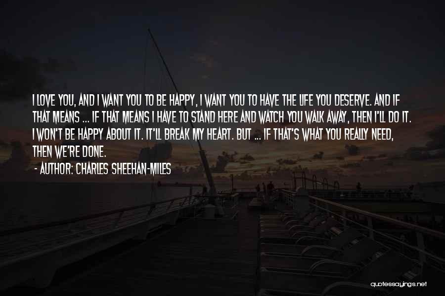 Charles Sheehan-Miles Quotes: I Love You, And I Want You To Be Happy, I Want You To Have The Life You Deserve. And