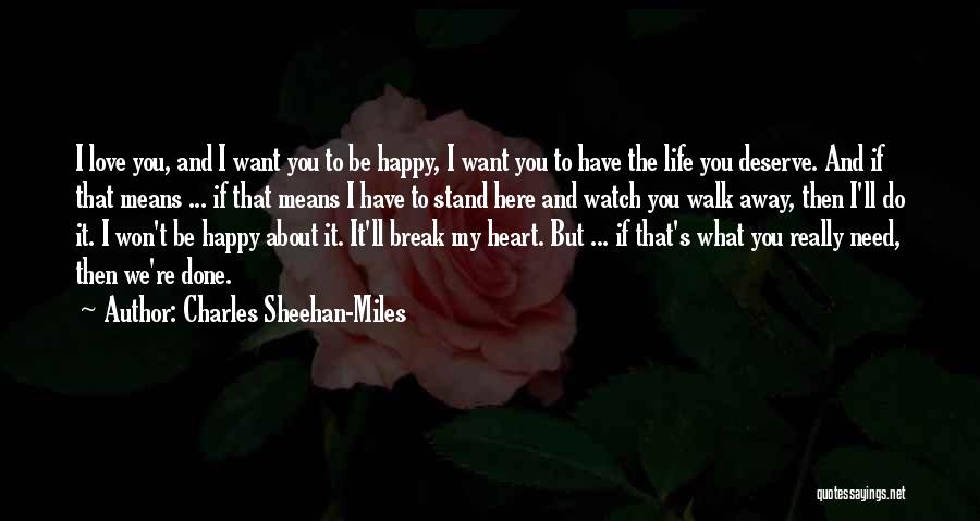 Charles Sheehan-Miles Quotes: I Love You, And I Want You To Be Happy, I Want You To Have The Life You Deserve. And