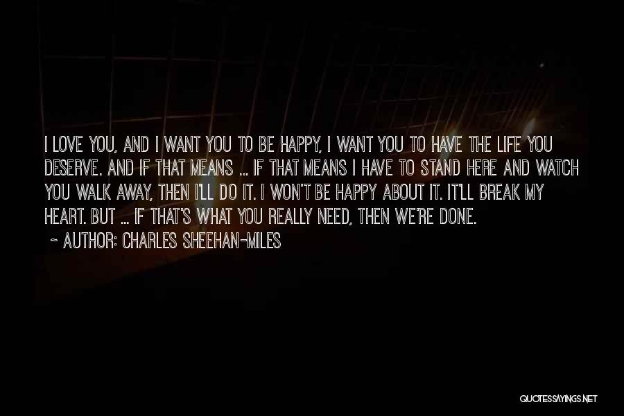 Charles Sheehan-Miles Quotes: I Love You, And I Want You To Be Happy, I Want You To Have The Life You Deserve. And