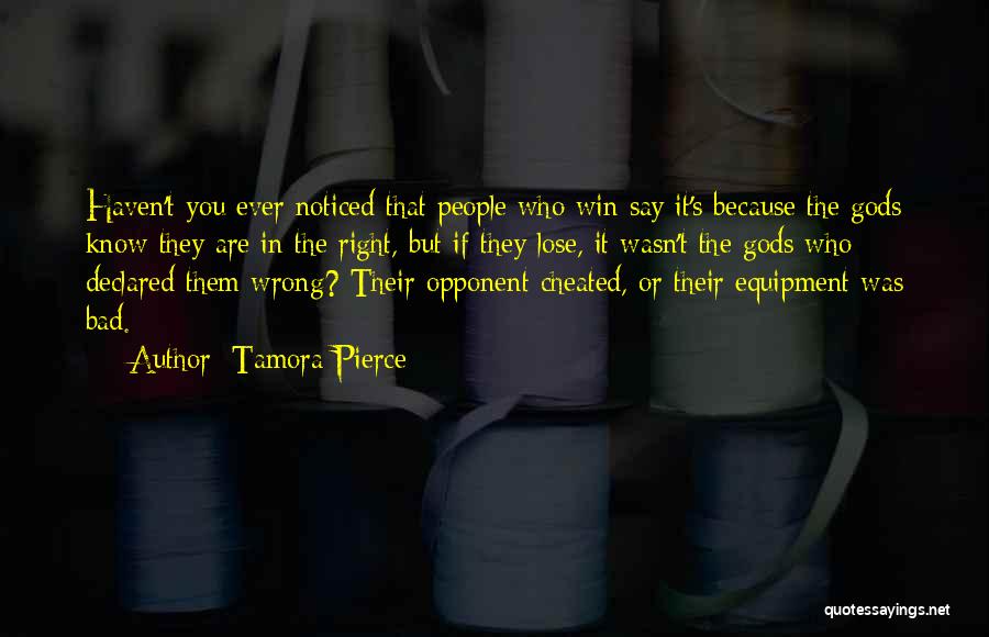 Tamora Pierce Quotes: Haven't You Ever Noticed That People Who Win Say It's Because The Gods Know They Are In The Right, But