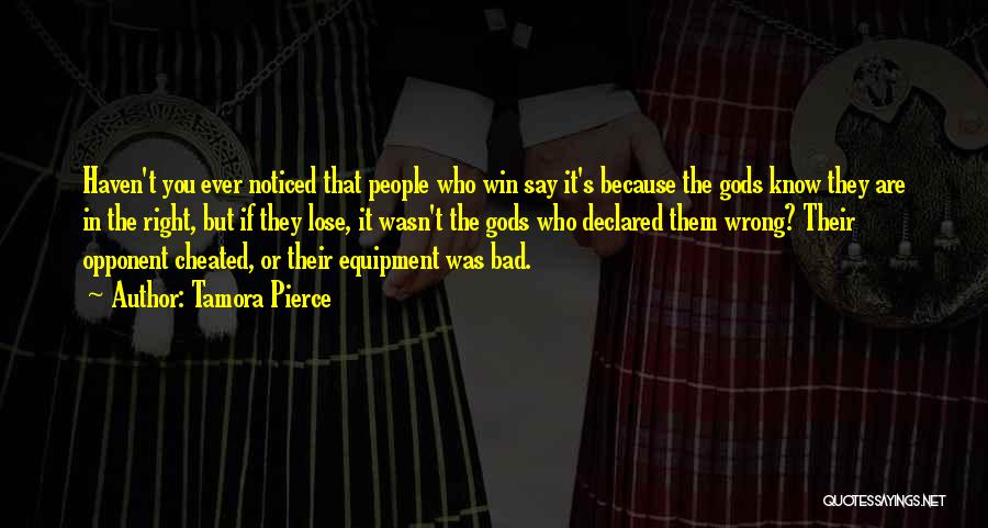 Tamora Pierce Quotes: Haven't You Ever Noticed That People Who Win Say It's Because The Gods Know They Are In The Right, But