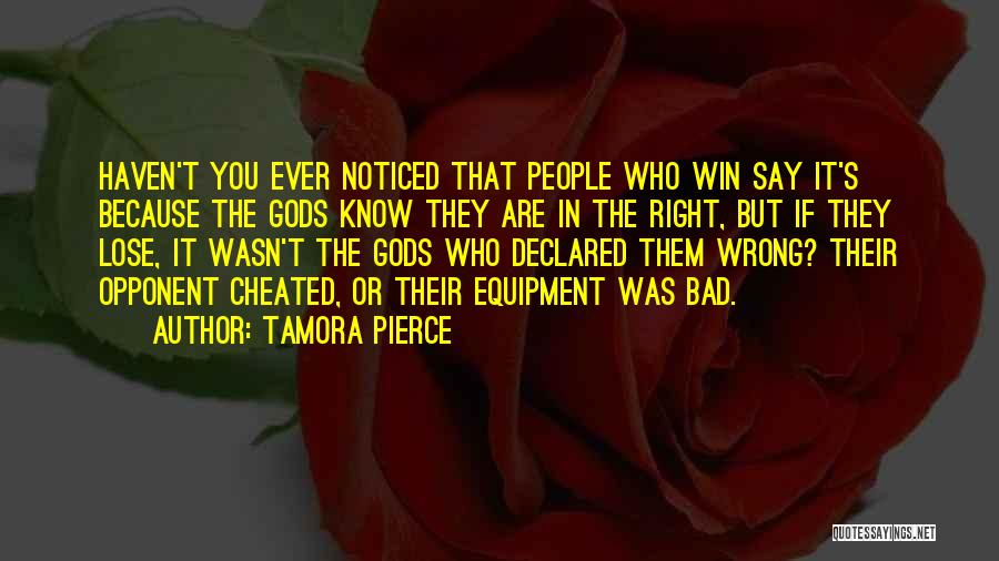 Tamora Pierce Quotes: Haven't You Ever Noticed That People Who Win Say It's Because The Gods Know They Are In The Right, But
