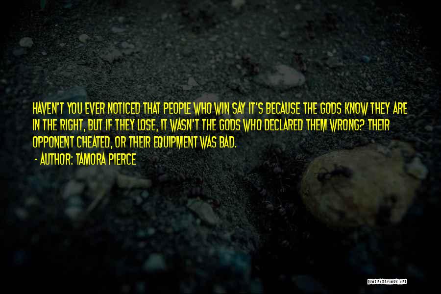 Tamora Pierce Quotes: Haven't You Ever Noticed That People Who Win Say It's Because The Gods Know They Are In The Right, But