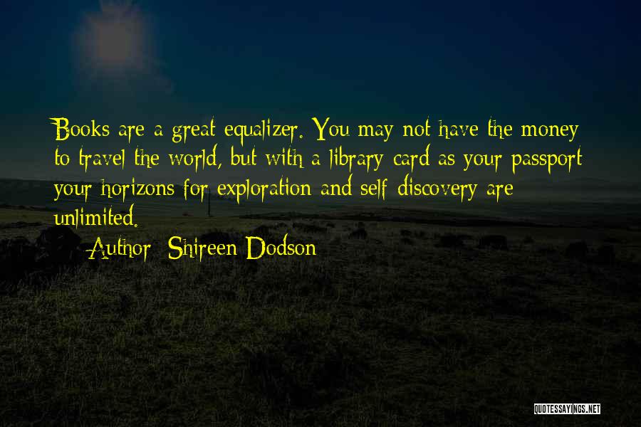 Shireen Dodson Quotes: Books Are A Great Equalizer. You May Not Have The Money To Travel The World, But With A Library Card