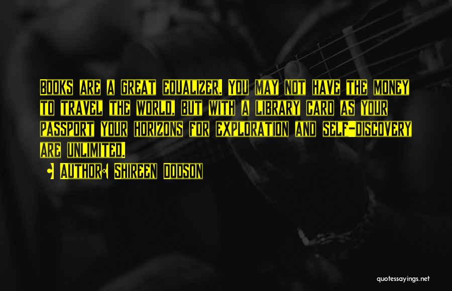 Shireen Dodson Quotes: Books Are A Great Equalizer. You May Not Have The Money To Travel The World, But With A Library Card