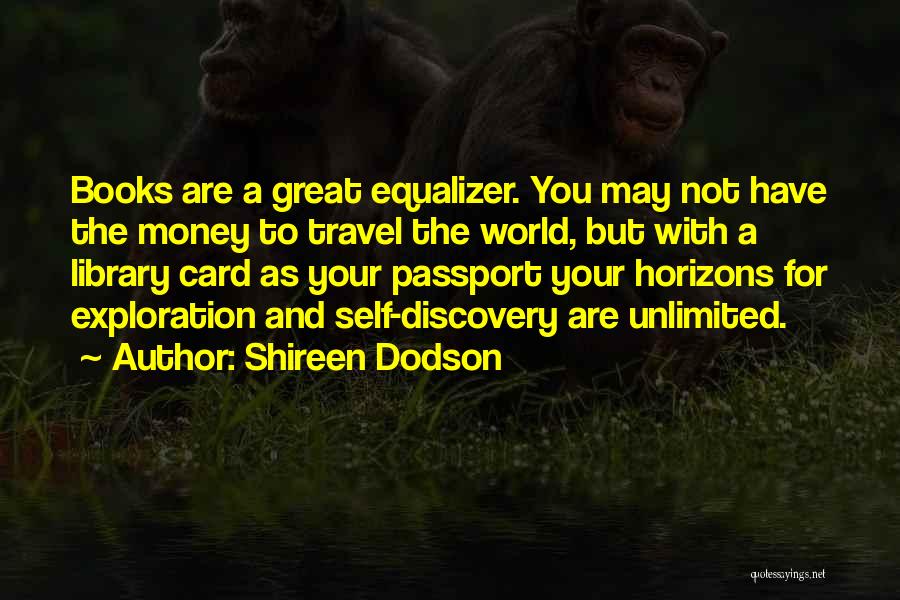 Shireen Dodson Quotes: Books Are A Great Equalizer. You May Not Have The Money To Travel The World, But With A Library Card